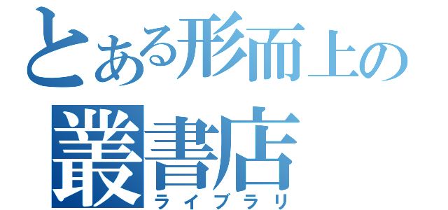 とある形而上の叢書店（ライブラリ）