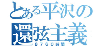 とある平沢の還弦主義（８７６０時間）