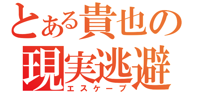 とある貴也の現実逃避（エスケープ）