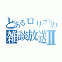 とあるロリコンの雑談放送Ⅱ（）