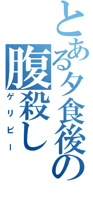 とある夕食後の腹殺し（ゲリピー）