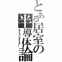 とある居室の半導体論（セミコンダクター）