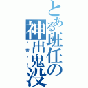 とある班任の神出鬼没（厉害啊！）