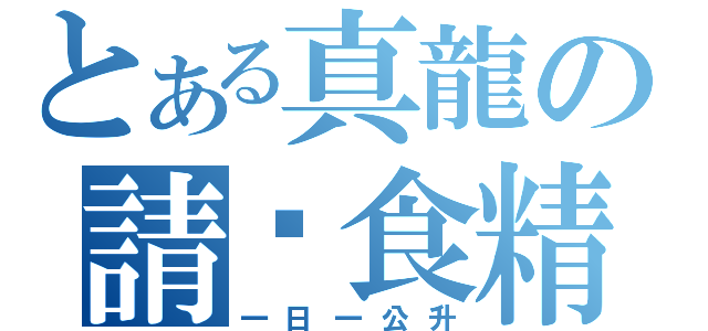 とある真龍の請你食精（一日一公升）