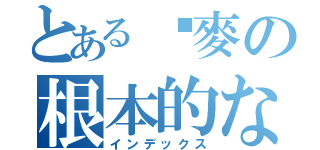 とある啊麥の根本的な神元帥（インデックス）