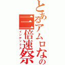 とあるアムロなみへぇの三倍速祭り（インデックス）