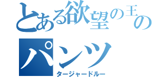 とある欲望の王のパンツ（タージャードルー）