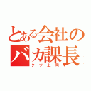 とある会社のバカ課長（クソ上司）