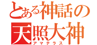 とある神話の天照大神（アマテラス）