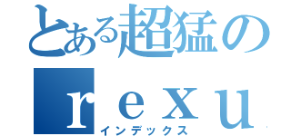 とある超猛のｒｅｘｕ痕（インデックス）