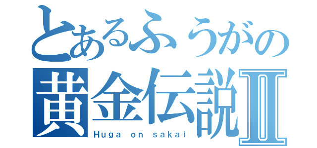 とあるふうがの黄金伝説Ⅱ（Ｈｕｇａ ｏｎ ｓａｋａｉ）