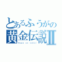 とあるふうがの黄金伝説Ⅱ（Ｈｕｇａ ｏｎ ｓａｋａｉ）