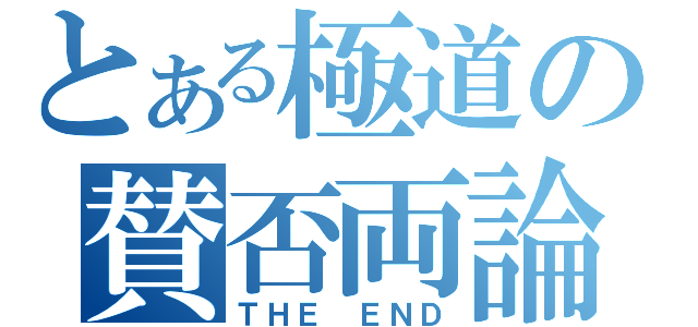 とある極道の賛否両論（ＴＨＥ ＥＮＤ）