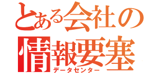 とある会社の情報要塞（データセンター）