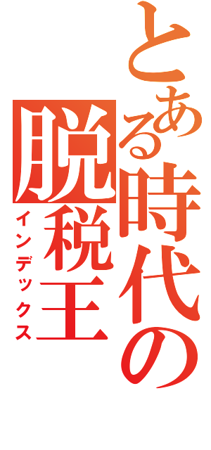 とある時代の脱税王（インデックス）