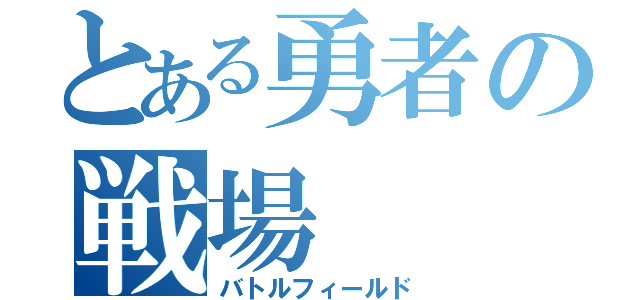 とある勇者の戦場（バトルフィールド）