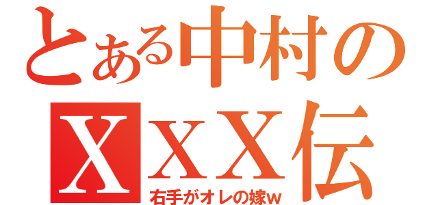 とある中村のＸＸＸ伝説（右手がオレの嫁ｗ）