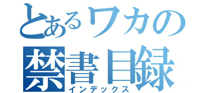 とあるワカの禁書目録（インデックス）