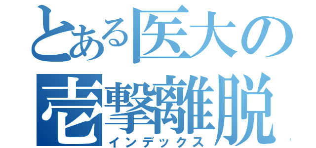 とある医大の壱撃離脱（インデックス）