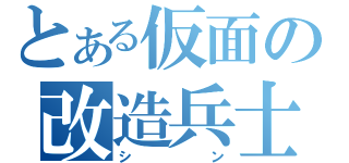 とある仮面の改造兵士（シン）