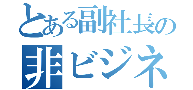 とある副社長の非ビジネスマン思考（）