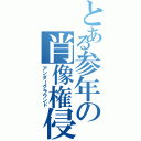 とある参年の肖像権侵害（アンダーグラウンド）