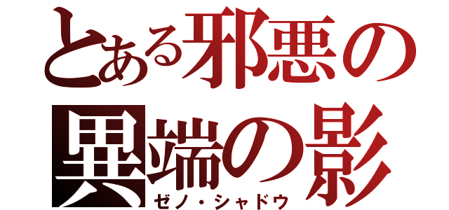 とある邪悪の異端の影（ゼノ・シャドウ）