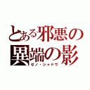 とある邪悪の異端の影（ゼノ・シャドウ）