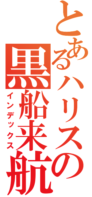 とあるハリスの黒船来航（インデックス）