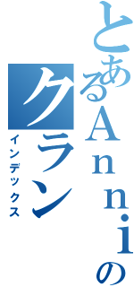 とあるＡｎｎｉ勢のクランⅡ（インデックス）