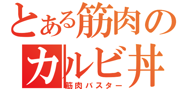 とある筋肉のカルビ丼（筋肉バスター）