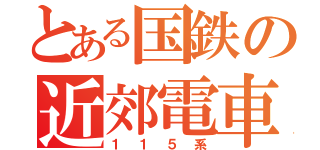 とある国鉄の近郊電車（１１５系）