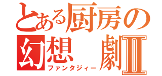 とある厨房の幻想　劇Ⅱ（ファンタジィー）