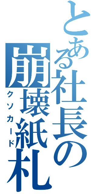 とある社長の崩壊紙札（クソカード）