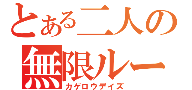 とある二人の無限ループ（カゲロウデイズ）