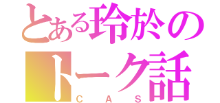 とある玲於のトーク話（ＣＡＳ）