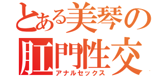 とある美琴の肛門性交（アナルセックス）