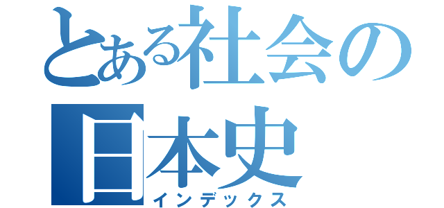 とある社会の日本史（インデックス）