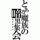 とある魔族の暗黒集会（カオスオフ）