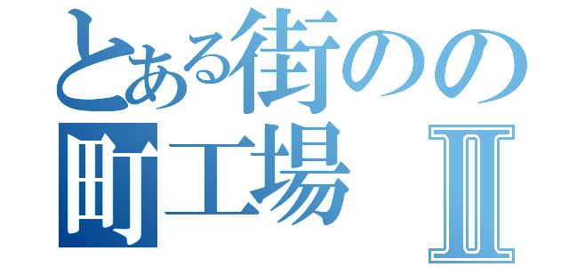 とある街のの町工場Ⅱ（）