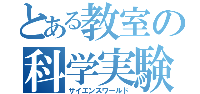 とある教室の科学実験（サイエンスワールド）