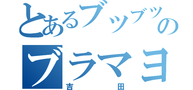 とあるブツブツのブラマヨ（吉田）