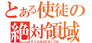 とある使徒の絶対領域（ＥＶＡＮＧＥＮＩＯＮ）