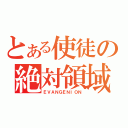 とある使徒の絶対領域（ＥＶＡＮＧＥＮＩＯＮ）