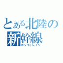 とある北陸の新幹線（ロングトレイン）