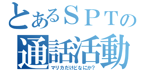 とあるＳＰＴの通話活動（マリカだけどなにか？）