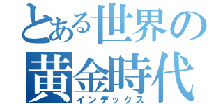 とある世界の黄金時代（インデックス）