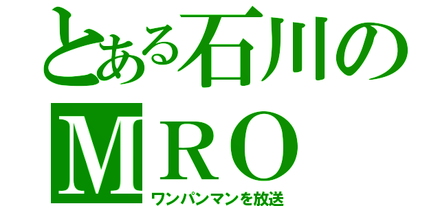 とある石川のＭＲＯ（ワンパンマンを放送）