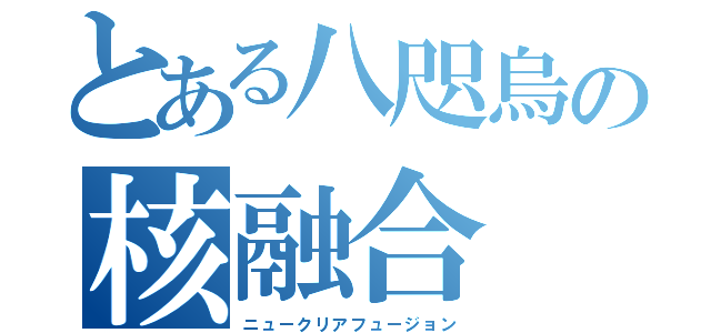 とある八咫烏の核融合（ニュークリアフュージョン）