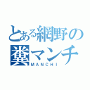 とある網野の糞マンチ（ＭＡＮＣＨＩ）